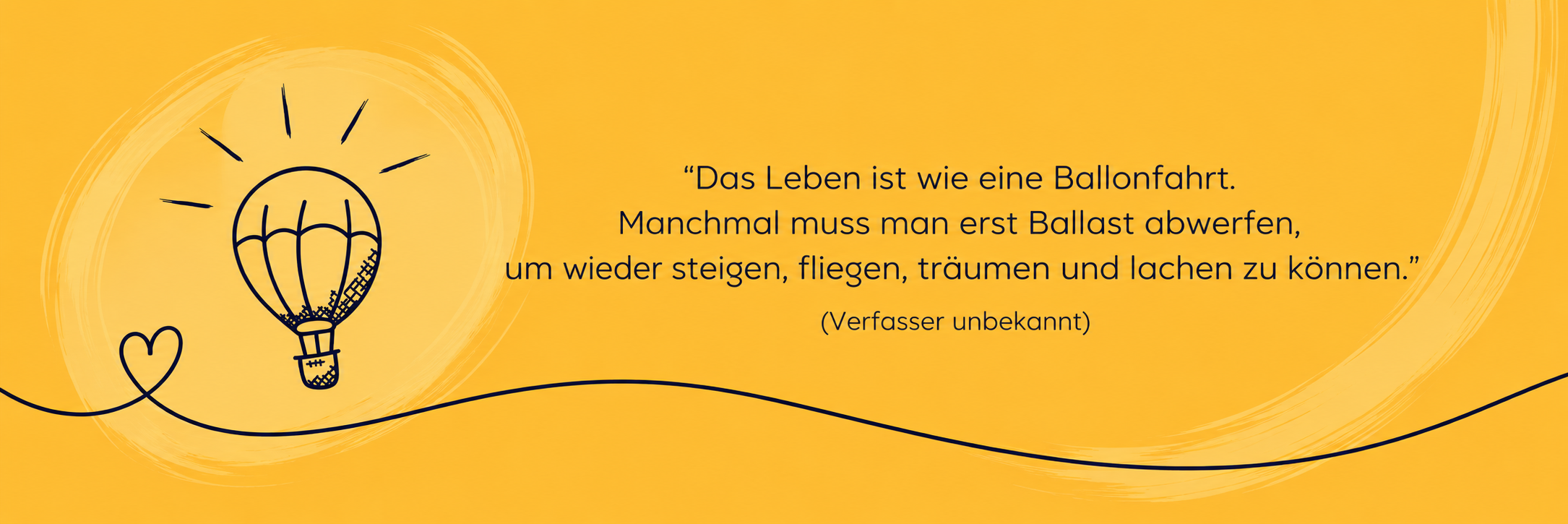 Zitat: „Das Leben ist wie eine Ballonfahrt. Manchmal muss man erst Ballast abwerfen, um wieder steigen, fliegen, träumen und lachen zu können.“